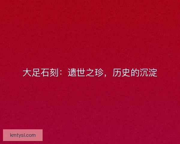大足石刻：遗世之珍，历史的沉淀